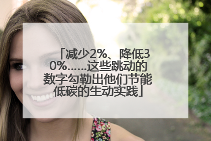 减少2%、降低30%……这些跳动的数字勾勒出他们节能低碳的生动实践