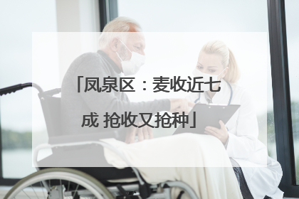 凤泉区：麦收近七成 抢收又抢种