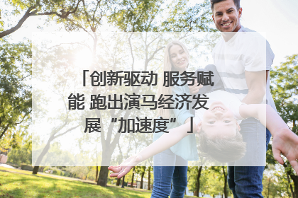 创新驱动 服务赋能 跑出演马经济发展“加速度”