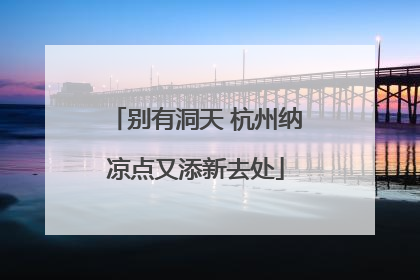 别有洞天 杭州纳凉点又添新去处
