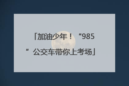 加油少年！“985”公交车带你上考场