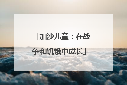加沙儿童：在战争和饥饿中成长