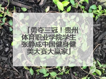 勇夺三冠！贵州体育职业学院学生张静成中国健身健美大赛大赢家