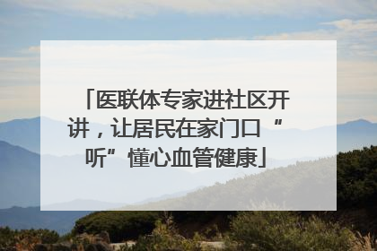 医联体专家进社区开讲，让居民在家门口“听”懂心血管健康