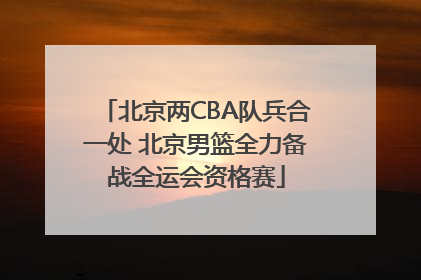 北京两CBA队兵合一处 北京男篮全力备战全运会资格赛