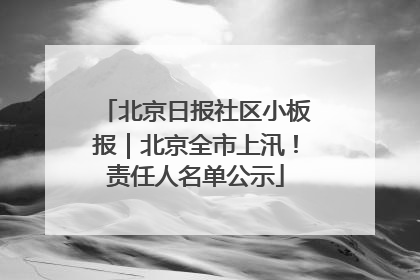 北京日报社区小板报｜北京全市上汛！责任人名单公示