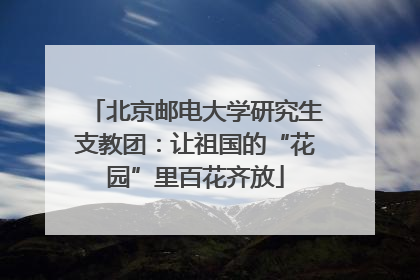 北京邮电大学研究生支教团：让祖国的“花园”里百花齐放