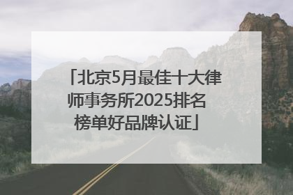 北京5月最佳十大律师事务所2025排名榜单好品牌认证
