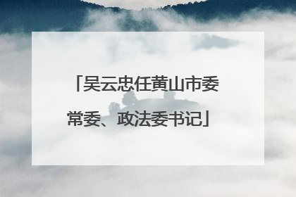 吴云忠任黄山市委常委、政法委书记