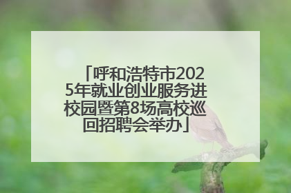 呼和浩特市2025年就业创业服务进校园暨第8场高校巡回招聘会举办