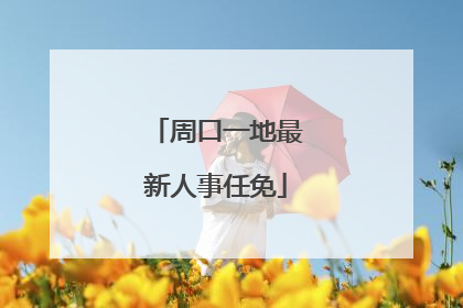周口一地最新人事任免