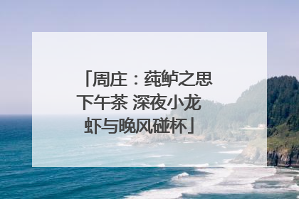 周庄：莼鲈之思下午茶 深夜小龙虾与晚风碰杯