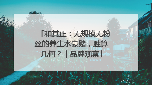 和其正：无规模无粉丝的养生水豪赌，胜算几何？｜品牌观察