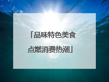 品味特色美食 点燃消费热潮
