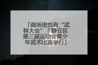 商场里也有“武林大会”？静安区第三届运动会青少年武术比赛举行