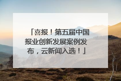 喜报！第五届中国报业创新发展案例发布，云新闻入选！