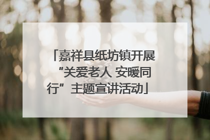 嘉祥县纸坊镇开展“关爱老人 安暖同行”主题宣讲活动