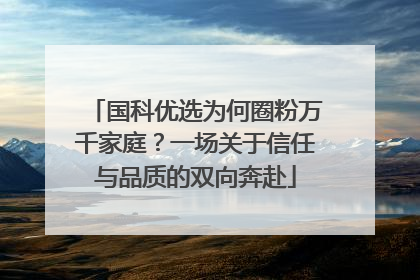 国科优选为何圈粉万千家庭？一场关于信任与品质的双向奔赴