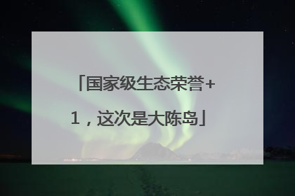 国家级生态荣誉+1，这次是大陈岛