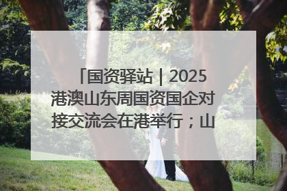 国资驿站｜2025港澳山东周国资国企对接交流会在港举行；山东黄金成功在境外发行3亿美元绿色债券
