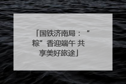 国铁济南局：“粽”香迎端午 共享美好旅途
