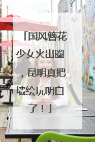 国风簪花少女火出圈，昆明真把墙绘玩明白了！