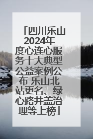 四川乐山2024年度心连心服务十大典型公益案例公布 乐山北站更名、绿心路井盖治理等上榜
