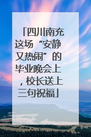 四川南充这场“安静又热闹”的毕业晚会上，校长送上三句祝福