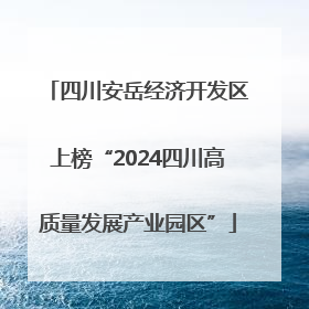 四川安岳经济开发区上榜“2024四川高质量发展产业园区”