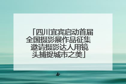 四川宜宾启动首届全国摄影展作品征集 邀请摄影达人用镜头捕捉城市之美