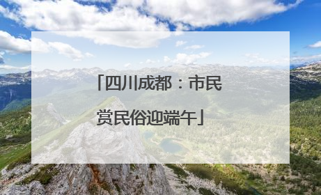 四川成都：市民赏民俗迎端午