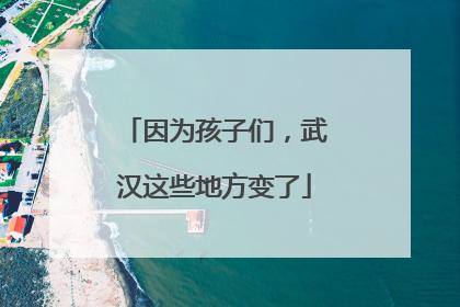 因为孩子们，武汉这些地方变了