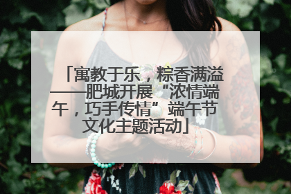 寓教于乐，粽香满溢——肥城开展“浓情端午，巧手传情”端午节文化主题活动