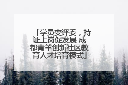 学员变评委，持证上岗促发展 成都青羊创新社区教育人才培育模式