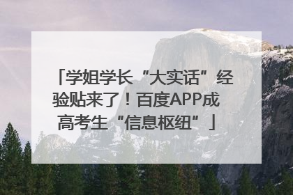 学姐学长“大实话”经验贴来了！百度APP成高考生“信息枢纽”