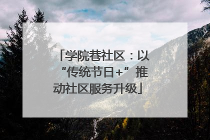 学院巷社区：以“传统节日+”推动社区服务升级
