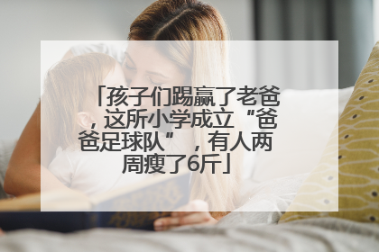 孩子们踢赢了老爸，这所小学成立“爸爸足球队”，有人两周瘦了6斤
