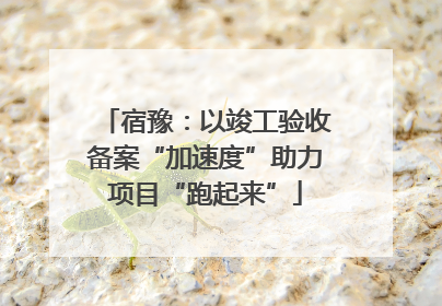 宿豫：以竣工验收备案“加速度”助力项目“跑起来”