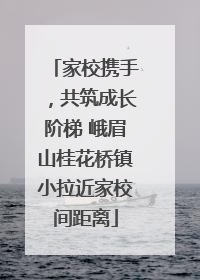 家校携手，共筑成长阶梯 峨眉山桂花桥镇小拉近家校间距离