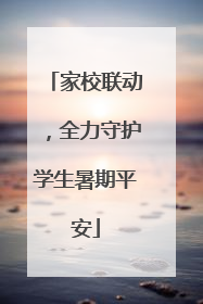 家校联动，全力守护学生暑期平安