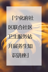 宁化府社区联合社区卫生服务站开展养生知识讲座