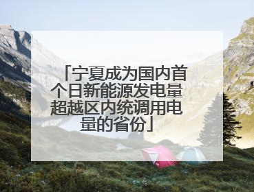 宁夏成为国内首个日新能源发电量超越区内统调用电量的省份
