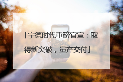 宁德时代重磅官宣：取得新突破，量产交付