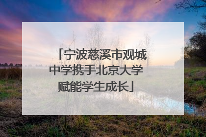 宁波慈溪市观城中学携手北京大学赋能学生成长