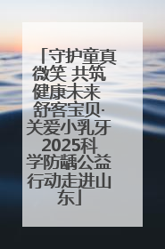 守护童真微笑 共筑健康未来 舒客宝贝·关爱小乳牙2025科学防龋公益行动走进山东