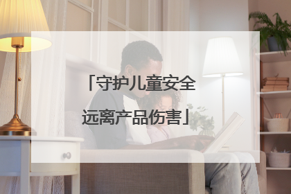 守护儿童安全 远离产品伤害