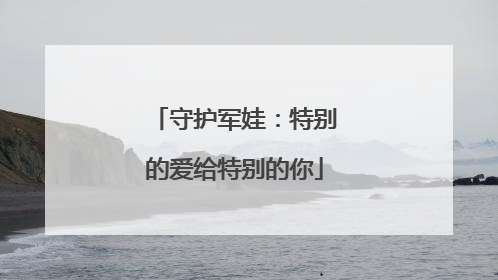 守护军娃：特别的爱给特别的你