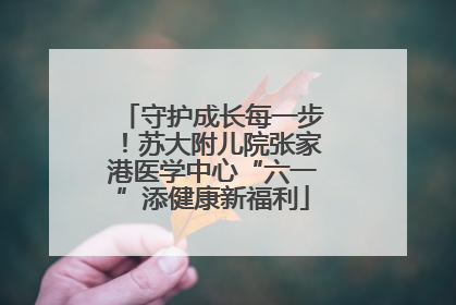 守护成长每一步！苏大附儿院张家港医学中心“六一”添健康新福利
