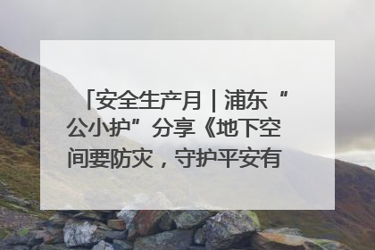 安全生产月｜浦东“公小护”分享《地下空间要防灾，守护平安有我在》安全谣