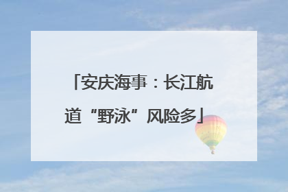 安庆海事：长江航道“野泳”风险多